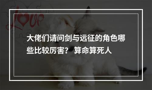 大佬们请问剑与远征的角色哪些比较厉害？ 算命算死人