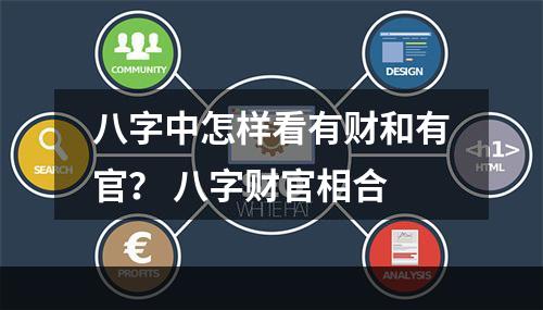八字中怎样看有财和有官？ 八字财官相合