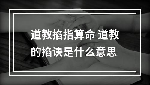 道教掐指算命 道教的掐诀是什么意思