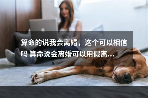 算命的说我会离婚，这个可以相信吗 算命说会离婚可以用假离婚破