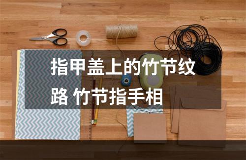 指甲盖上的竹节纹路 竹节指手相