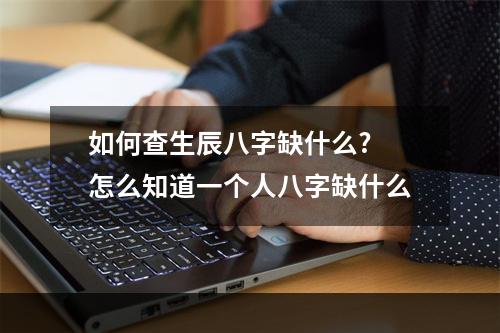 如何查生辰八字缺什么? 怎么知道一个人八字缺什么
