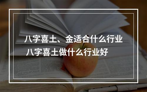 八字喜土、金适合什么行业 八字喜土做什么行业好