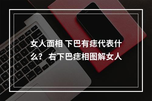 女人面相 下巴有痣代表什么？ 右下巴痣相图解女人