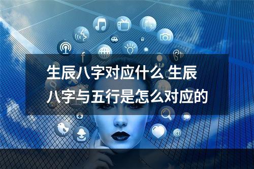 生辰八字对应什么 生辰八字与五行是怎么对应的