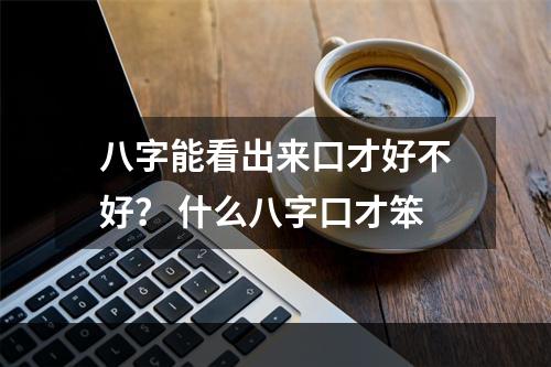 八字能看出来口才好不好？ 什么八字口才笨