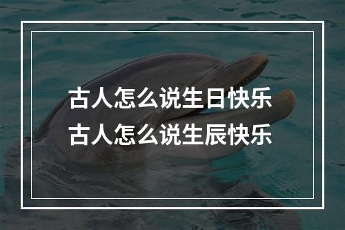 古人怎么说生日快乐 古人怎么说生辰快乐