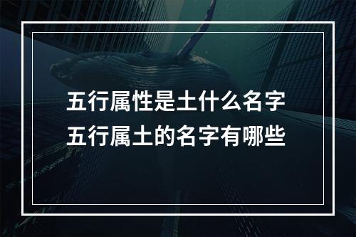 五行属性是土什么名字 五行属土的名字有哪些
