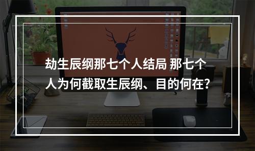 劫生辰纲那七个人结局 那七个人为何截取生辰纲、目的何在？