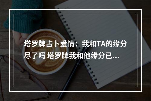 塔罗牌占卜爱情：我和TA的缘分尽了吗 塔罗牌我和他缘分已尽