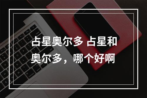 占星奥尔多 占星和奥尔多，哪个好啊