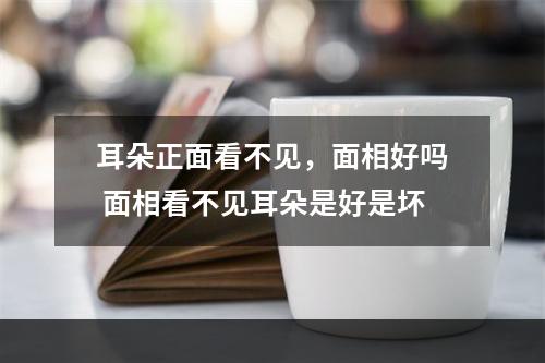 耳朵正面看不见，面相好吗 面相看不见耳朵是好是坏