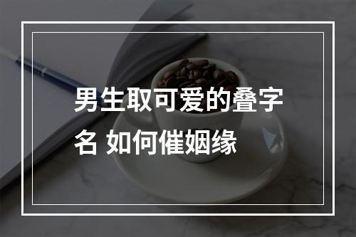 男生取可爱的叠字名 如何催姻缘