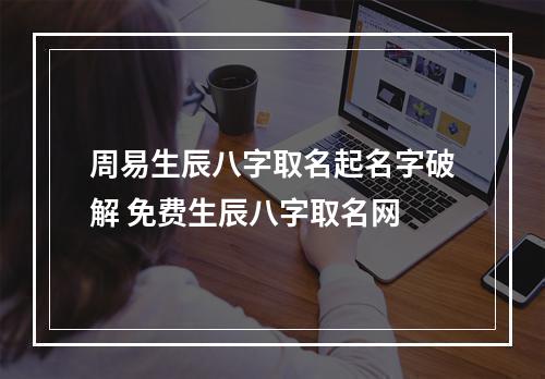 周易生辰八字取名起名字破解 免费生辰八字取名网