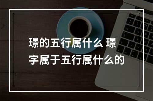 璟的五行属什么 璟字属于五行属什么的