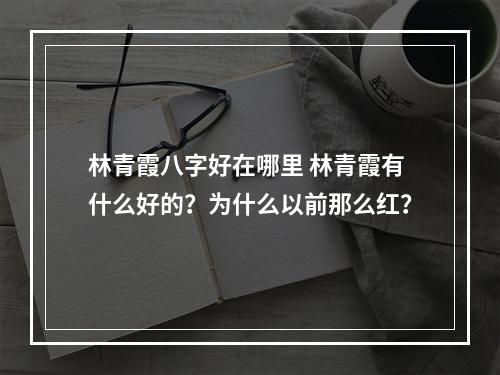 林青霞八字好在哪里 林青霞有什么好的？为什么以前那么红？