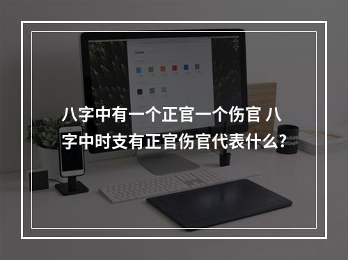 八字中有一个正官一个伤官 八字中时支有正官伤官代表什么?