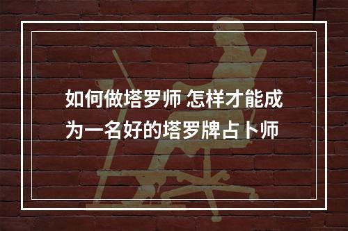 如何做塔罗师 怎样才能成为一名好的塔罗牌占卜师