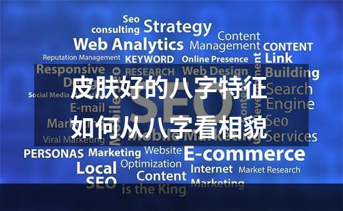 皮肤好的八字特征 如何从八字看相貌