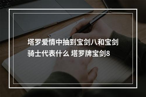 塔罗爱情中抽到宝剑八和宝剑骑士代表什么 塔罗牌宝剑8