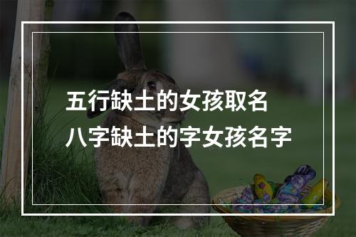 五行缺土的女孩取名 八字缺土的字女孩名字