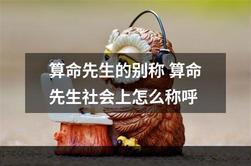 算命先生的别称 算命先生社会上怎么称呼