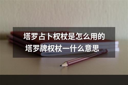塔罗占卜权杖是怎么用的 塔罗牌权杖一什么意思