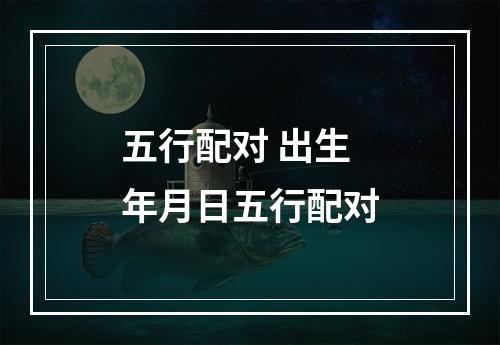 五行配对 出生年月日五行配对