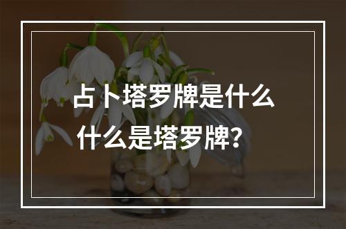 占卜塔罗牌是什么 什么是塔罗牌？