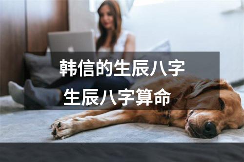 韩信的生辰八字 生辰八字算命