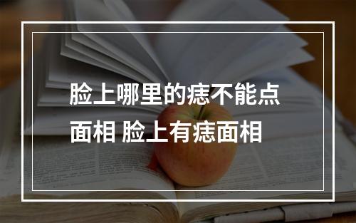 脸上哪里的痣不能点 面相 脸上有痣面相