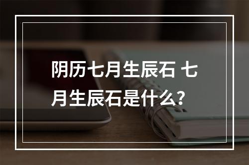 阴历七月生辰石 七月生辰石是什么？
