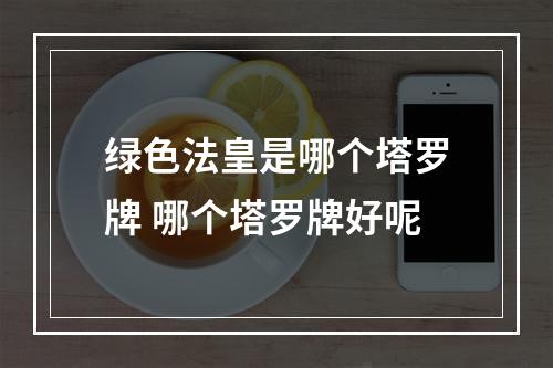 绿色法皇是哪个塔罗牌 哪个塔罗牌好呢