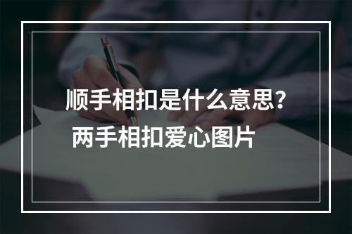 顺手相扣是什么意思？ 两手相扣爱心图片