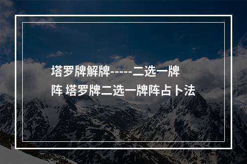 塔罗牌解牌-----二选一牌阵 塔罗牌二选一牌阵占卜法