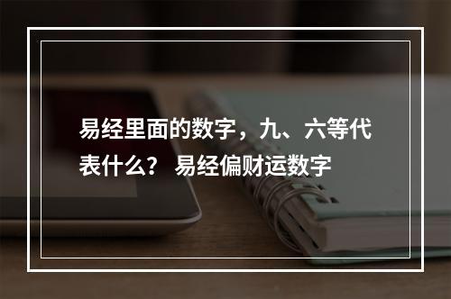 易经里面的数字，九、六等代表什么？ 易经偏财运数字