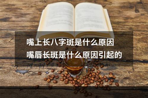 嘴上长八字斑是什么原因 嘴唇长斑是什么原因引起的