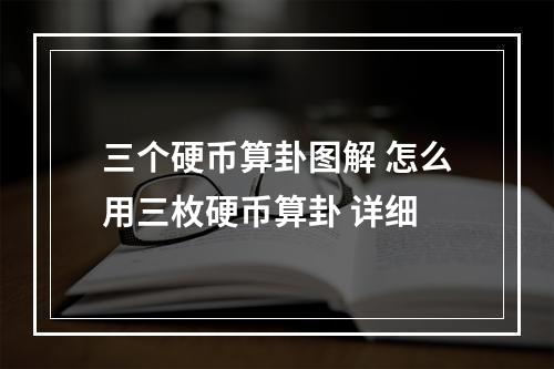 三个硬币算卦图解 怎么用三枚硬币算卦 详细