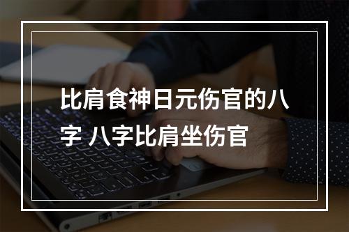 比肩食神日元伤官的八字 八字比肩坐伤官