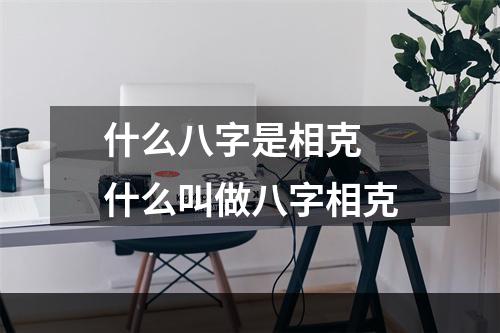 什么八字是相克 什么叫做八字相克