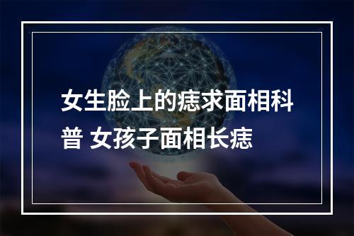 女生脸上的痣求面相科普 女孩子面相长痣