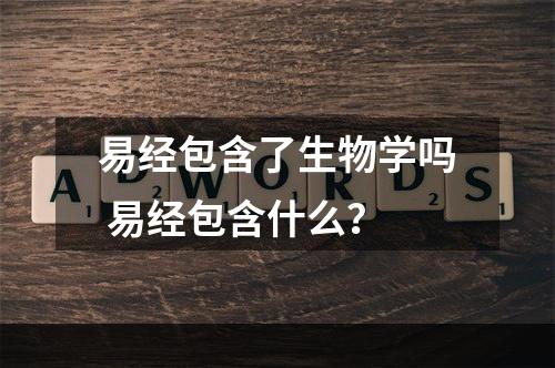 易经包含了生物学吗 易经包含什么？