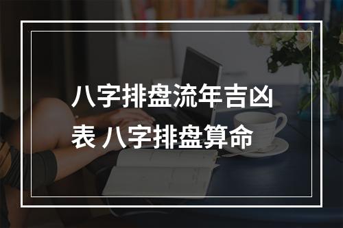 八字排盘流年吉凶表 八字排盘算命