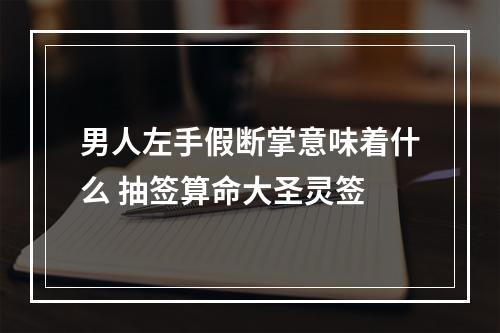 男人左手假断掌意味着什么 抽签算命大圣灵签