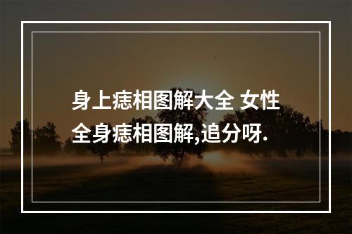 身上痣相图解大全 女性全身痣相图解,追分呀.