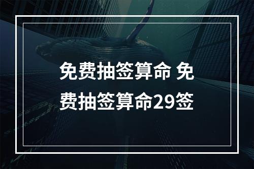 免费抽签算命 免费抽签算命29签