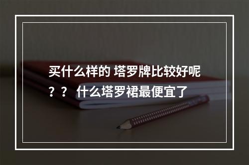 买什么样的 塔罗牌比较好呢？？ 什么塔罗裙最便宜了