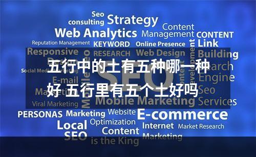 五行中的土有五种哪一种好 五行里有五个土好吗