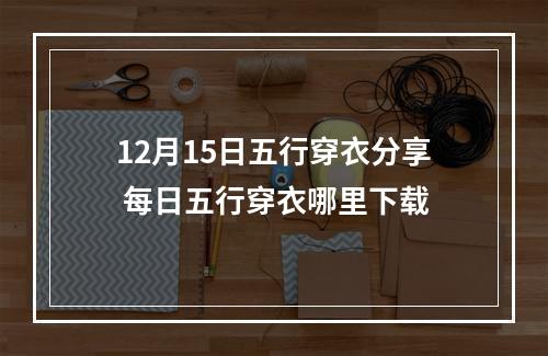 12月15日五行穿衣分享 每日五行穿衣哪里下载