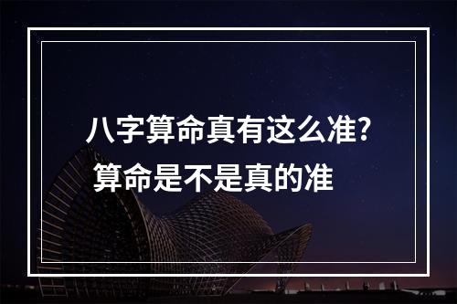 八字算命真有这么准? 算命是不是真的准